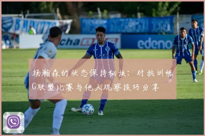 杨瀚森的状态保持秘诀：对抗训练G联盟比赛与他人观察技巧分享