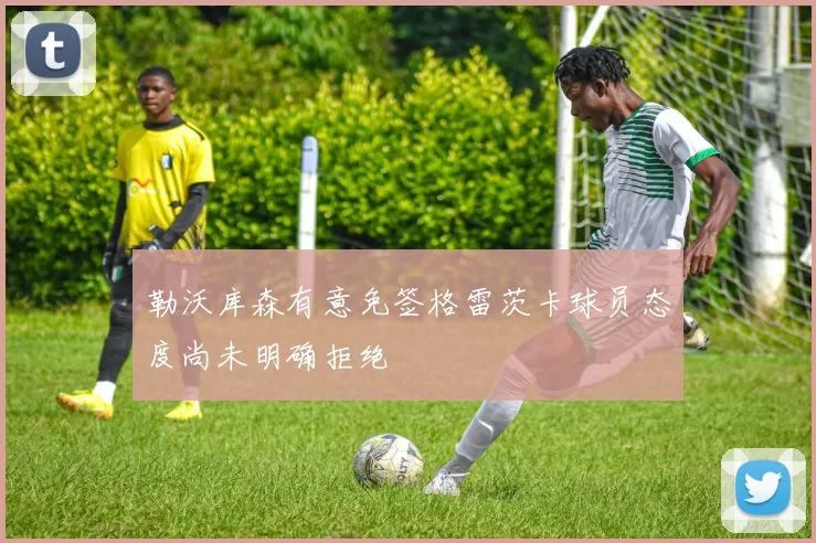 勒沃库森有意免签格雷茨卡球员态度尚未明确拒绝