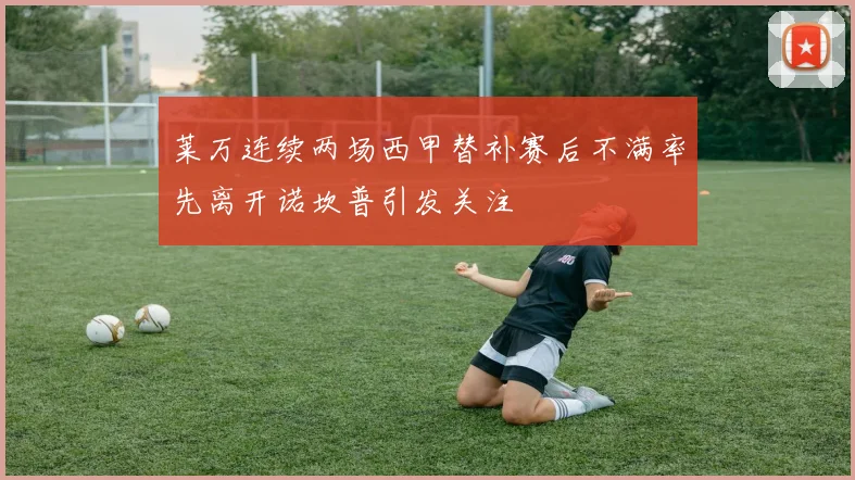 莱万连续两场西甲替补赛后不满率先离开诺坎普引发关注