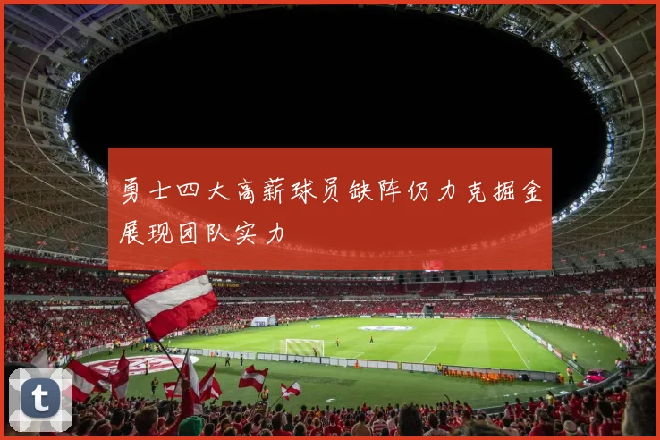 勇士四大高薪球员缺阵仍力克掘金展现团队实力