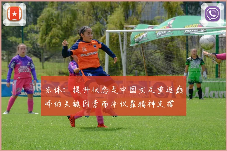 东体：提升状态是中国女足重返巅峰的关键因素而非仅靠精神支撑