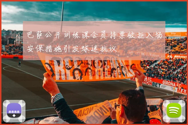 巴萨公开训练课会员持票被拒入场安保措施引发球迷抗议