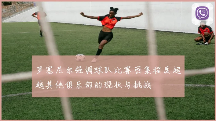 罗塞尼尔强调球队比赛密集程度超越其他俱乐部的现状与挑战