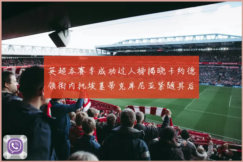 英超本赛季成功过人榜揭晓卡约德领衔内托埃基蒂克库尼亚紧随其后