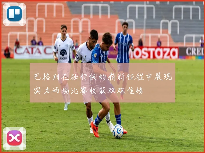 巴格利在独行侠的崭新征程中展现实力两场比赛收获双双佳绩