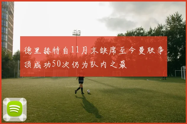 德里赫特自11月末缺席至今曼联争顶成功50次仍为队内之最