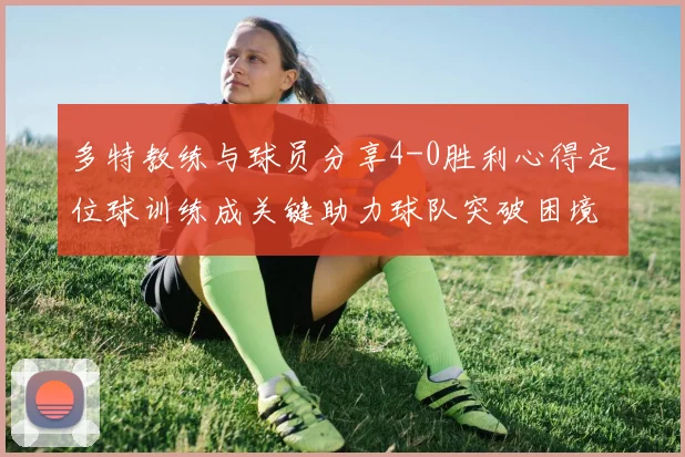 多特教练与球员分享4-0胜利心得定位球训练成关键助力球队突破困境
