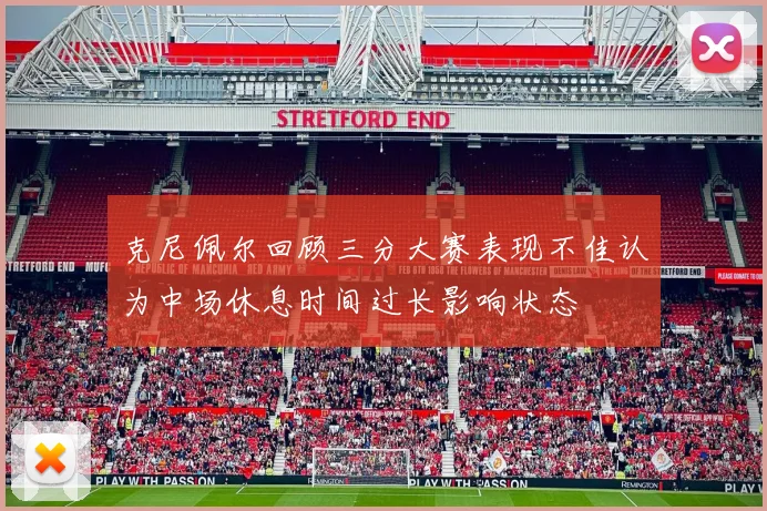 克尼佩尔回顾三分大赛表现不佳认为中场休息时间过长影响状态