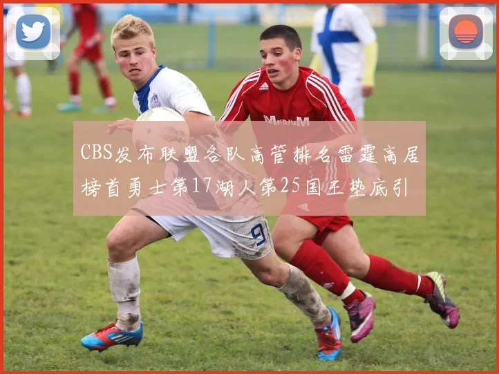 CBS发布联盟各队高管排名雷霆高居榜首勇士第17湖人第25国王垫底引发热议