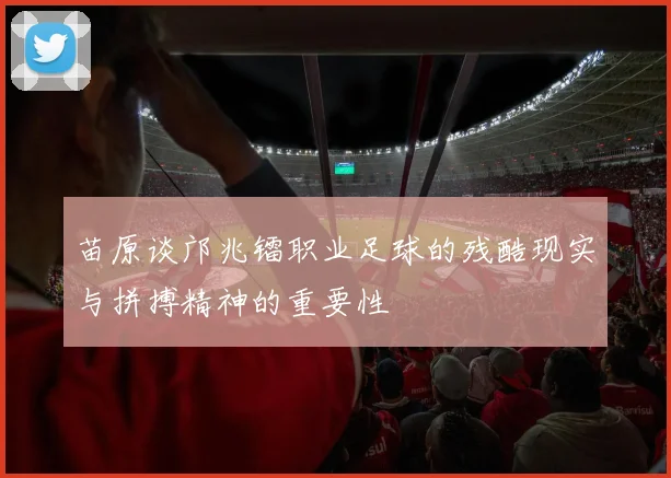 苗原谈邝兆镭职业足球的残酷现实与拼搏精神的重要性