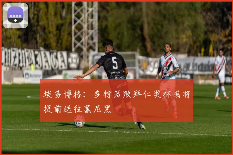 埃芬博格：多特若败拜仁奖杯或将提前送往慕尼黑