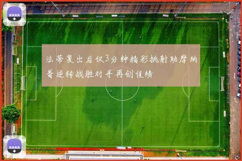 法蒂复出后仅3分钟精彩挑射助摩纳哥逆转战胜对手再创佳绩