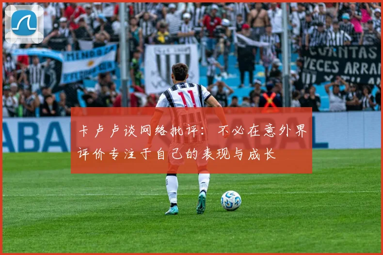 卡卢卢谈网络批评：不必在意外界评价专注于自己的表现与成长