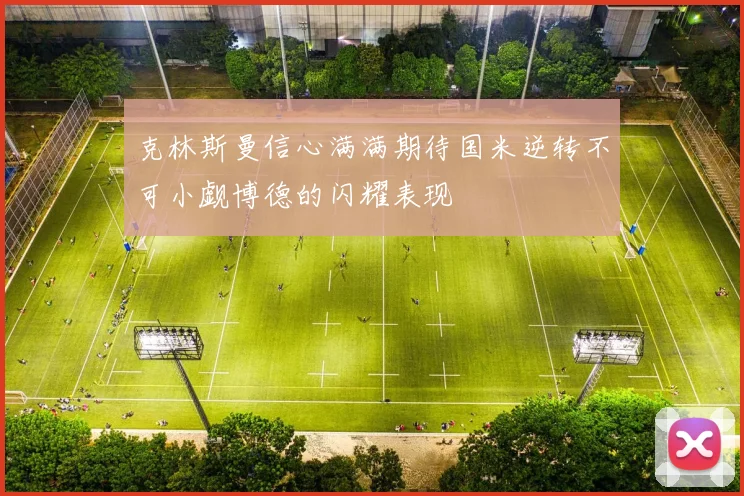 克林斯曼信心满满期待国米逆转不可小觑博德的闪耀表现